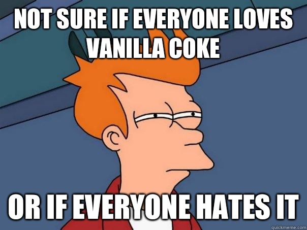 Not sure if everyone loves vanilla coke Or if everyone hates - Futurama Fry