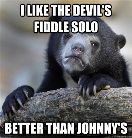 i like the devils fiddle solo better than johnnys - Confession Bear
