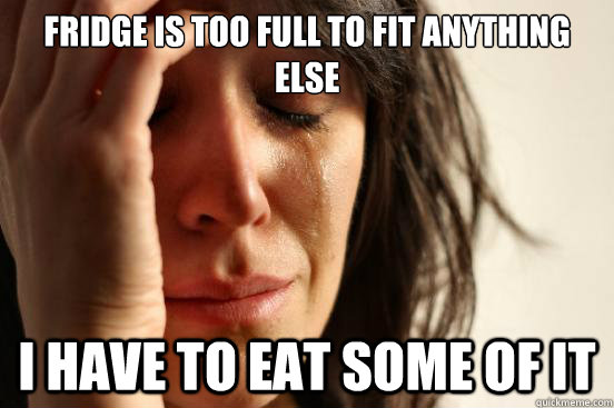 fridge is too full to fit anything else i have to eat some o - First World Problems