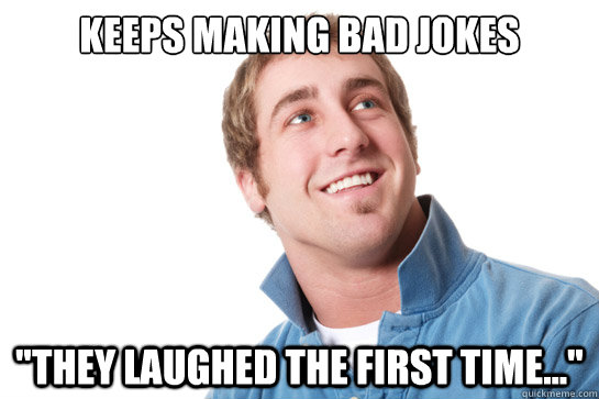 keeps making bad jokes they laughed the first time - Misunderstood D-Bag