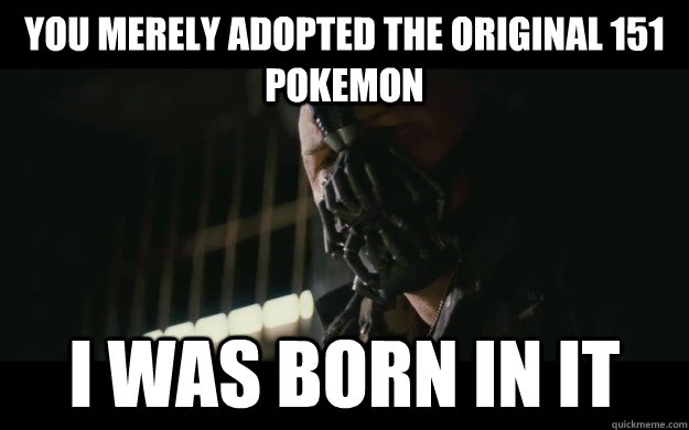 you merely adopted the original 151 pokemon i was born in it - Badass Bane