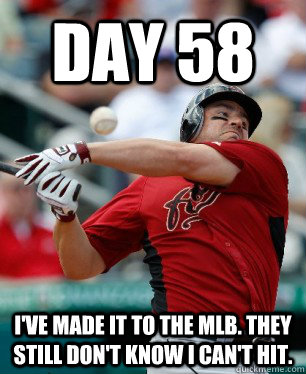 day 58 ive made it to the mlb they still dont know i can -