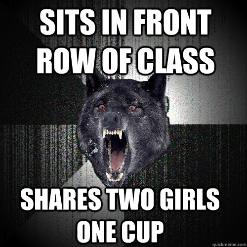 sits in front row of class shares two girls one cup - Insanity Wolf