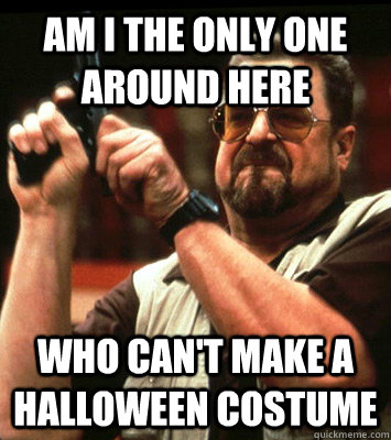 am i the only one around here who cant make a halloween co - Angry walter