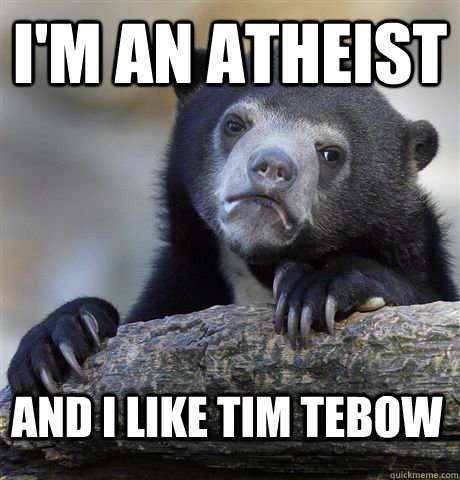im an atheist and i like tim tebow - Confession Bear