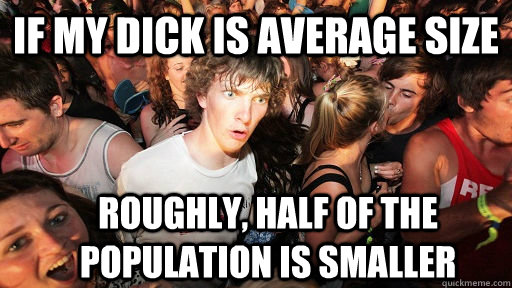 if my dick is average size roughly half of the population i - Sudden Clarity Clarence