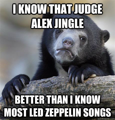 i know that judge alex jingle better than i know most led ze - Confession Bear