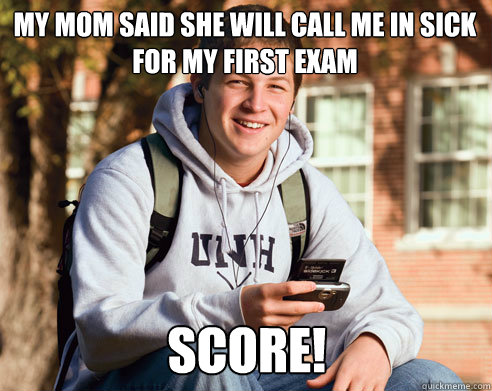 my mom said she will call me in sick for my first exam score - College Freshman