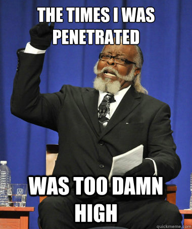 the times i was penetrated was too damn high - The Rent Is Too Damn High