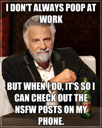 i dont always poop at work but when i do its so i can che - The Most Interesting Man In The World