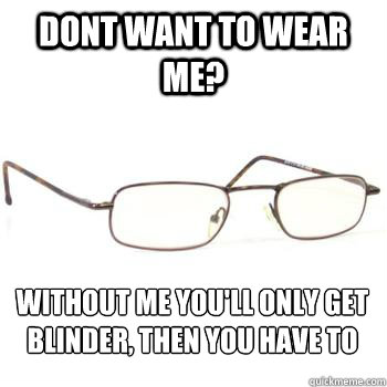 dont want to wear me without me youll only get blinder th - Scumbag Glasses