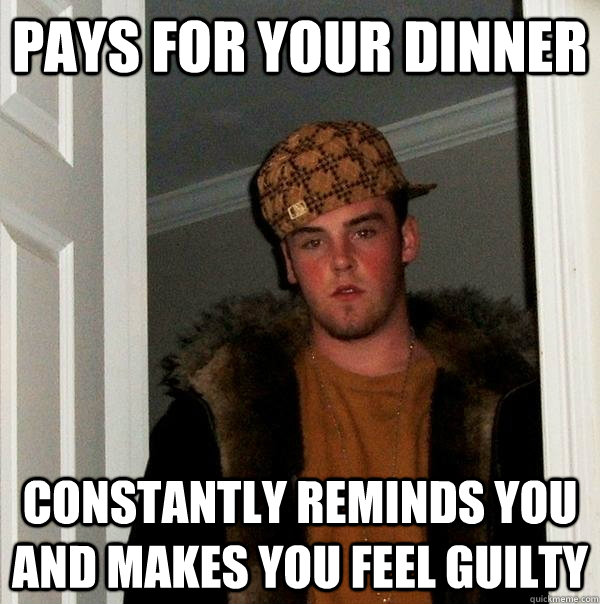 pays for your dinner constantly reminds you and makes you fe - Scumbag Steve