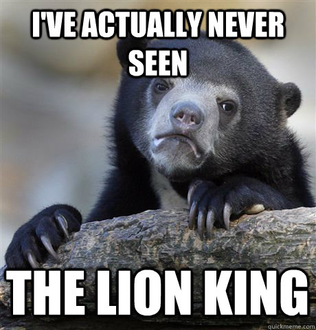 ive actually never seen the lion king - Confession Bear