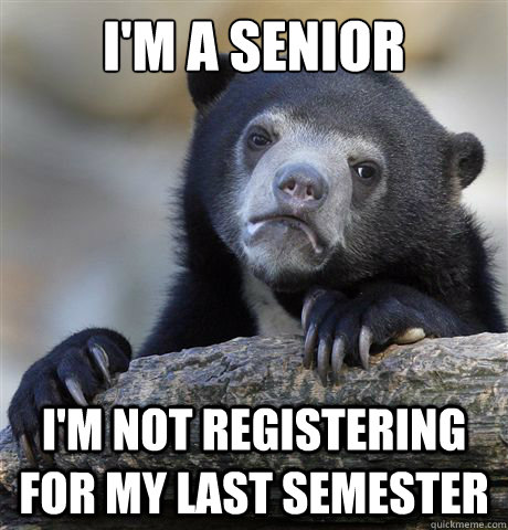 im a senior im not registering for my last semester - Confession Bear