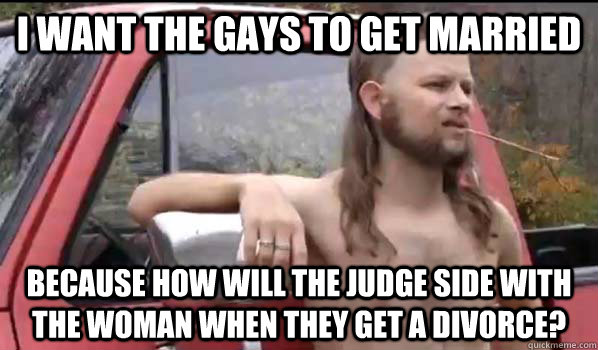 i want the gays to get married because how will the judge si - Almost Politically Correct Redneck