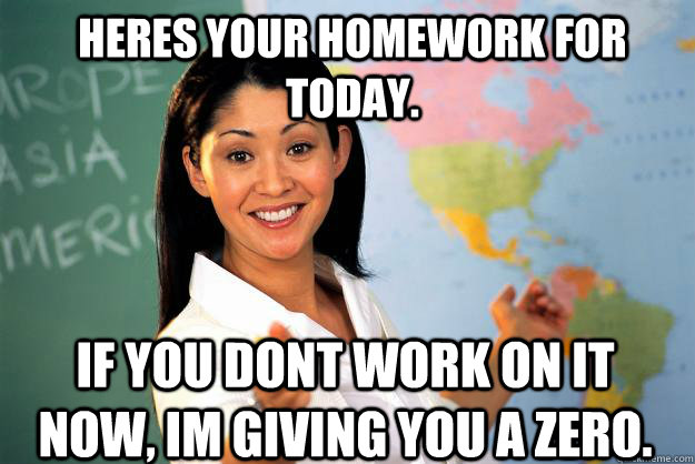 heres your homework for today if you dont work on it now i - Unhelpful High School Teacher