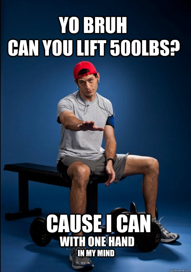 yo bruh can you lift 500lbs cause i can with one hand in my - yo bruh