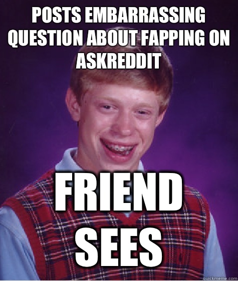 Posts embarrassing question about fapping on askreddit Frien - Bad Luck Brian