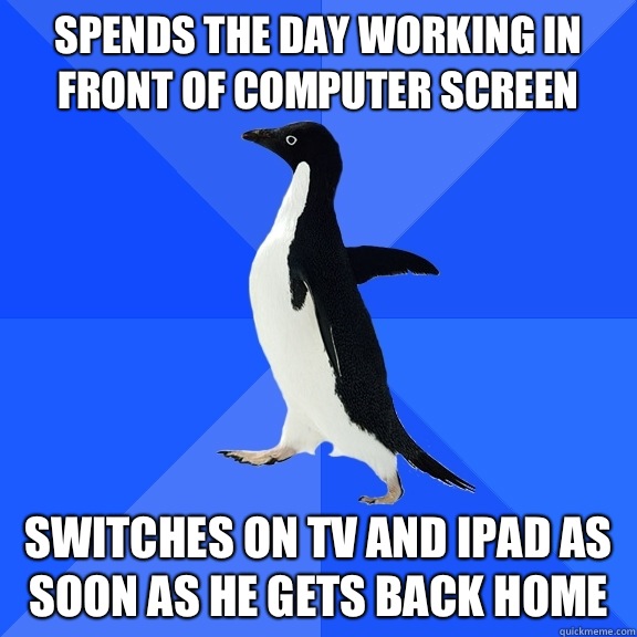 Spends the day in front of computer screen Switches on tv an - Socially Awkward Penguin