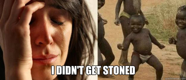 i didnt get stoned - First World Problems Third World Success