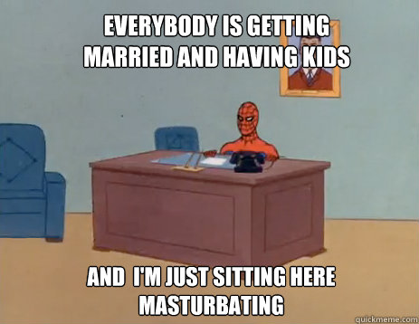 everybody is getting married and having kids and im just s - masturbating spiderman