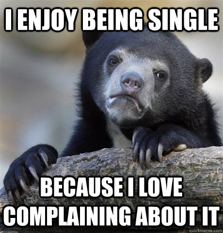 i enjoy being single because i love complaining about it - Confession Bear