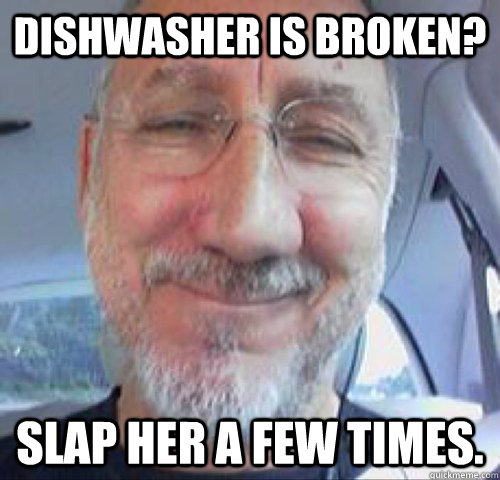 dishwasher is broken slap her a few times - Sexist Sammy