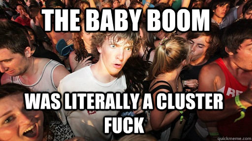 the baby boom was literally a cluster fuck - Sudden Clarity Clarence