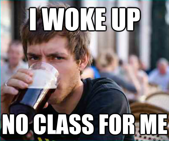 i woke up no class for me - Lazy College Senior