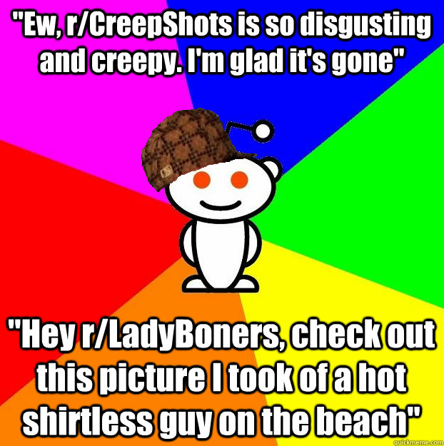 ew rcreepshots is so disgusting and creepy im glad its - Scumbag Redditor