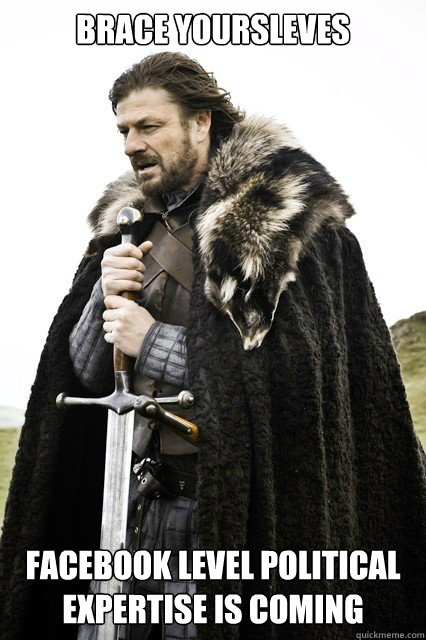 brace yoursleves facebook level political expertise is comin - brace yourself