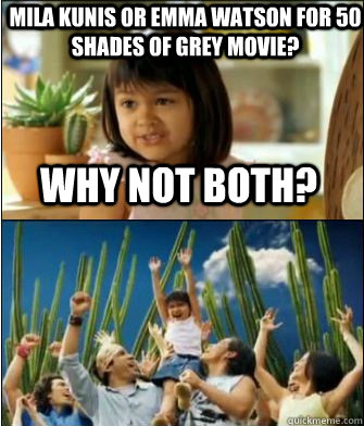 why not both mila kunis or emma watson for 50 shades of gre - Why not both