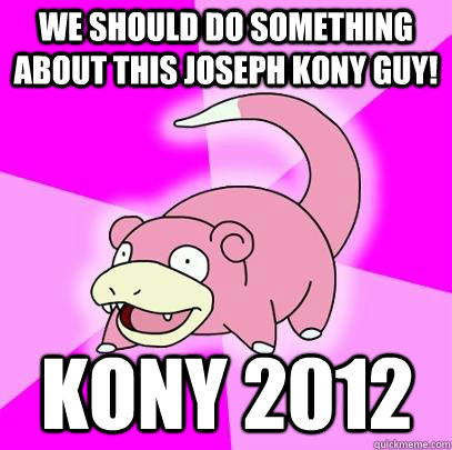 we should do something about this joseph kony guy kony 2012 - Slowpoke