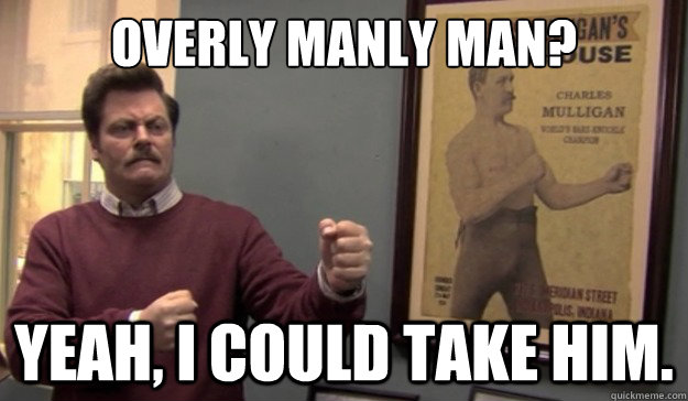 overly manly man yeah i could take him -