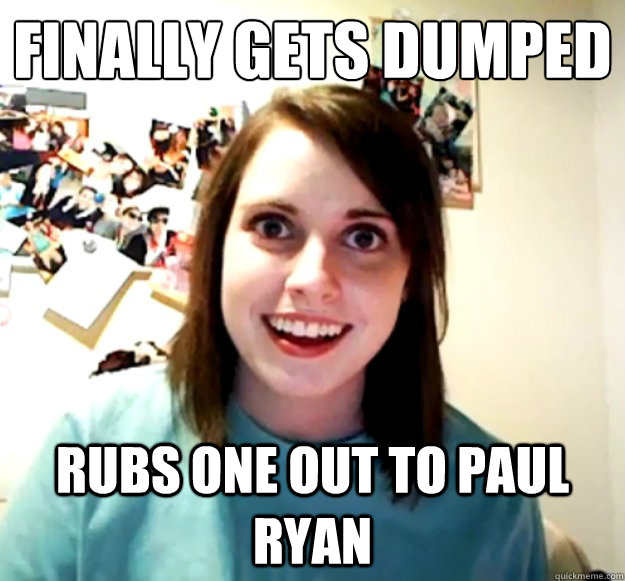finally gets dumped rubs one out to paul ryan - Overly Attached Girlfriend