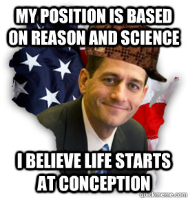 my position is based on reason and science i believe life st - Scumbag Paul Ryan