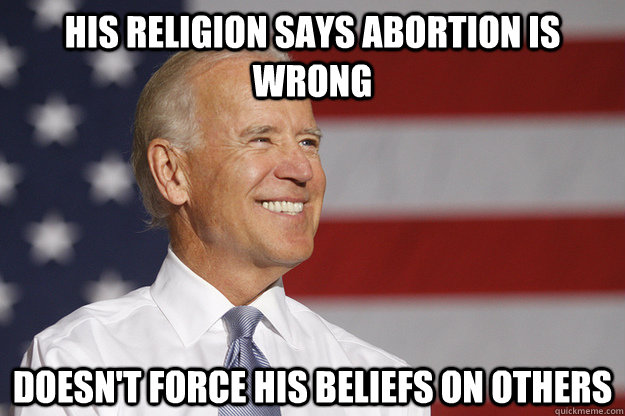 his religion says abortion is wrong doesnt force his belief - Good Guy Biden