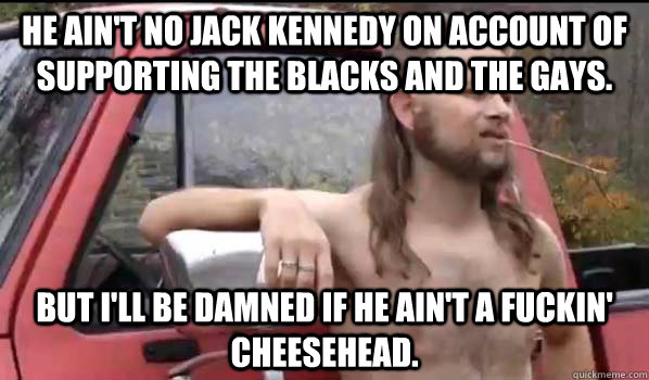 he aint no jack kennedy on account of supporting the blacks - Almost Politically Correct Redneck