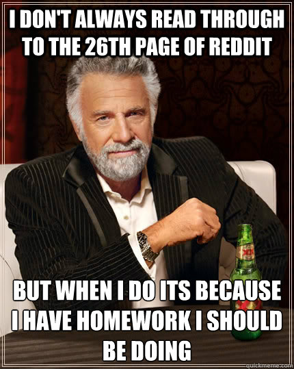 i dont always read through to the 26th page of reddit but w - The Most Interesting Man In The World