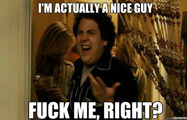 im actually a nice guy fuck me right - fuck me right