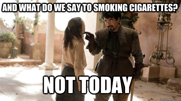 and what do we say to smoking cigarettes not today - Arya not today