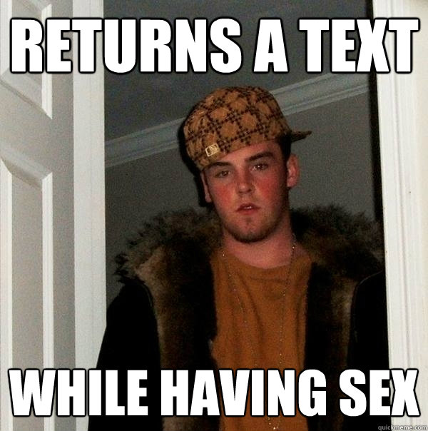 returns a text while having sex - Scumbag Steve
