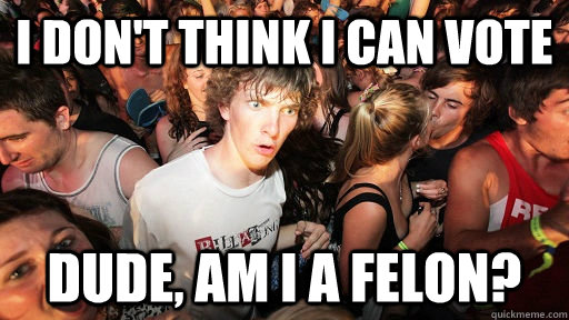 i dont think i can vote dude am i a felon - Sudden Clarity Clarence