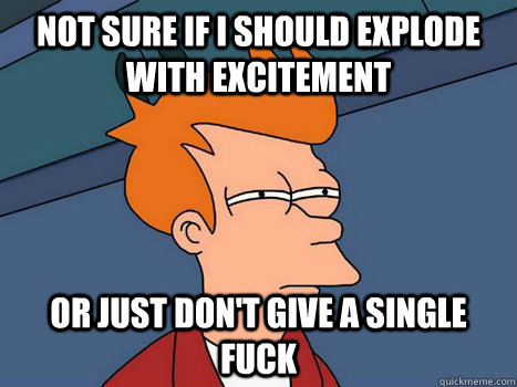 not sure if i should explode with excitement or just dont g -