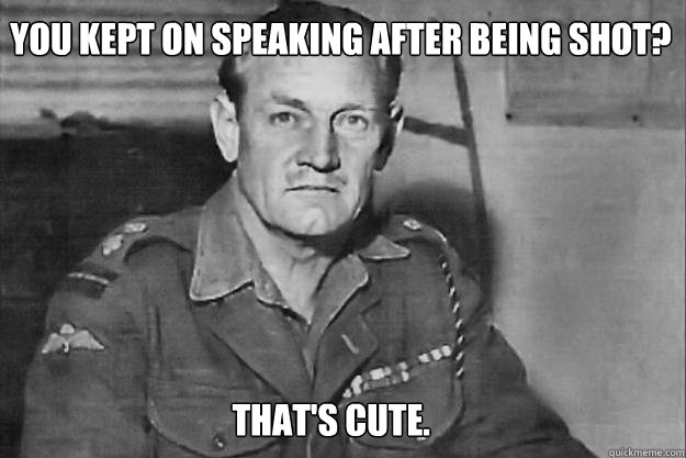 you kept on speaking after being shot thats cute - Real life overly manly man Mad Jack Churchill