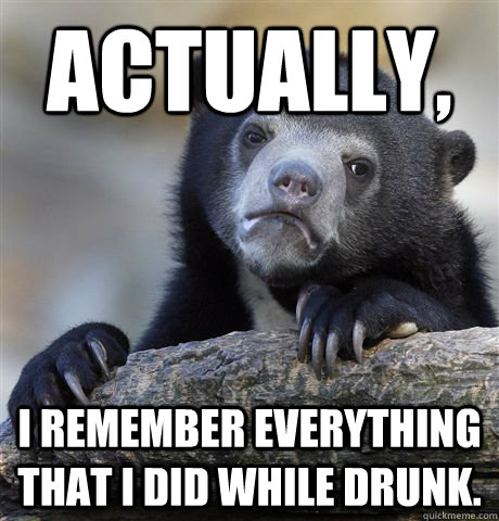 actually i remember everything that i did while drunk - Confession Bear