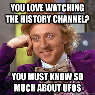 you love watching the history channel you must know so much - Condescending Wonka