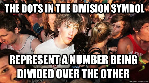 the dots in the division symbol represent a number being di - Sudden Clarity Clarence