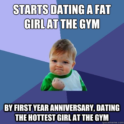 starts dating a fat girl at the gym by first year anniversar - Success Kid