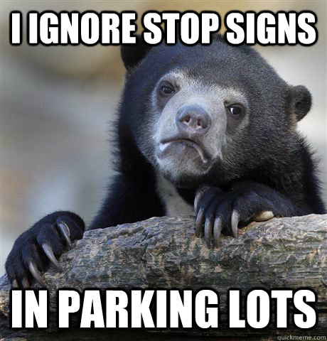 i ignore stop signs in parking lots - Confession Bear